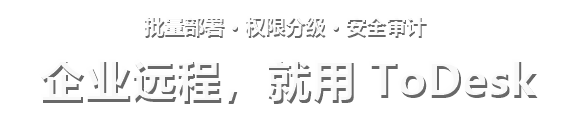 批量部署 · 权限分级 · 安全审计 企业远程，就用 ToDesk